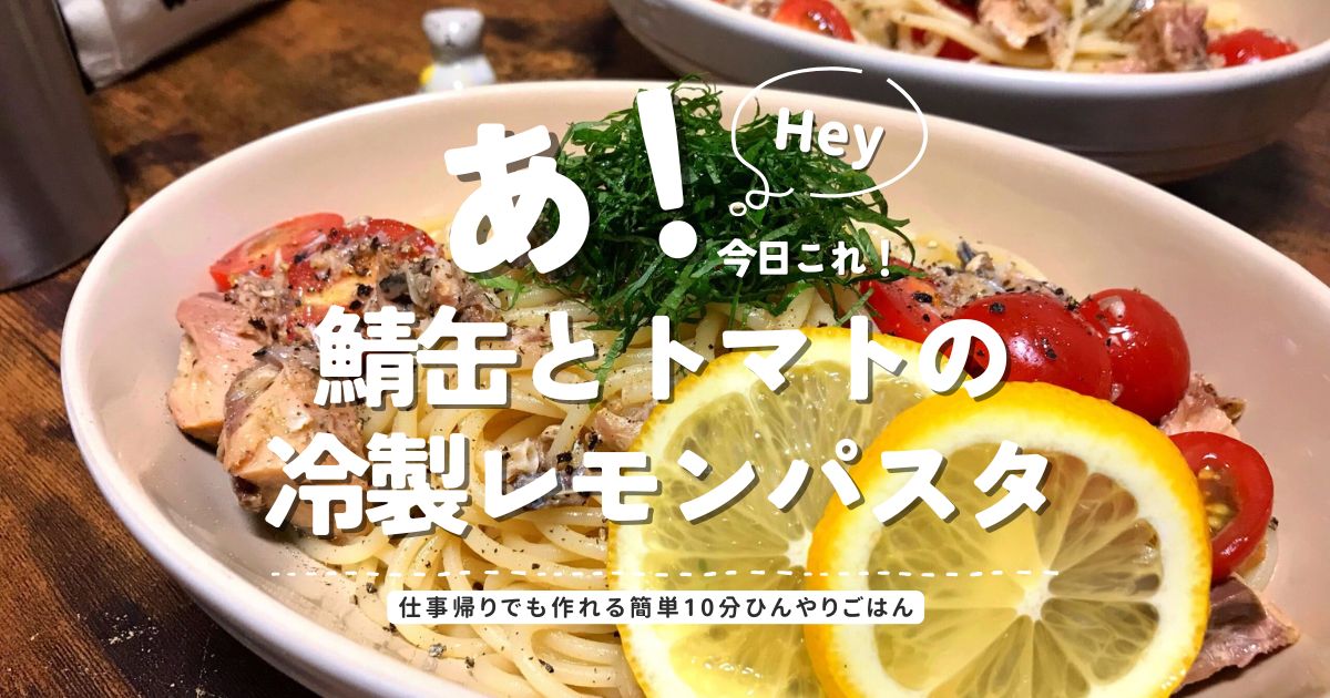 鯖缶とトマトの冷製レモンパスタ｜仕事帰りでも作れる簡単10分ひんやりごはんのアイキャッチ画像