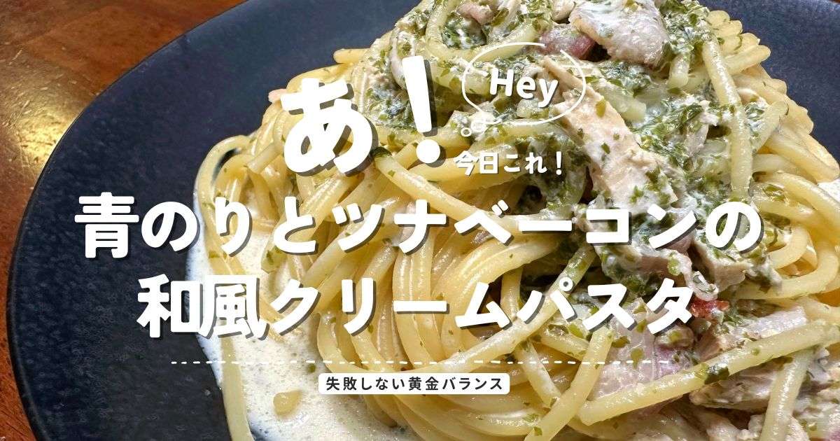 青のりとツナとベーコンの和風クリームパスタ｜コク旨で失敗しない簡単レシピ
