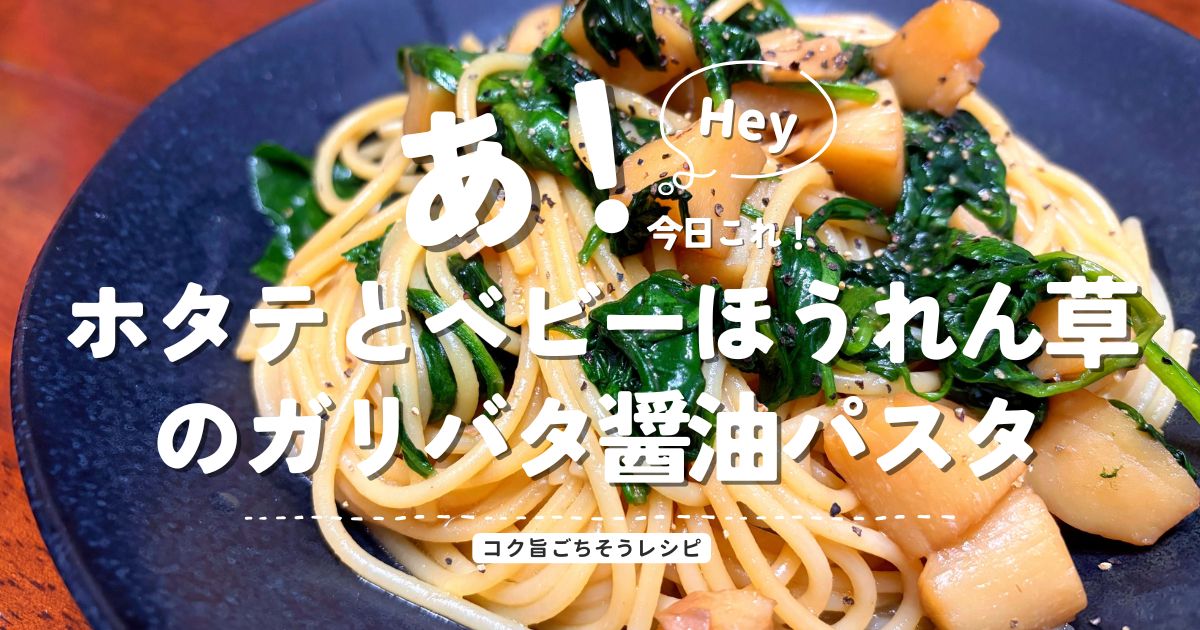 ホタテとベビーほうれん草のガリバタ醤油パスタのアイキャッチ画像｜コク旨ごちそうレシピ
