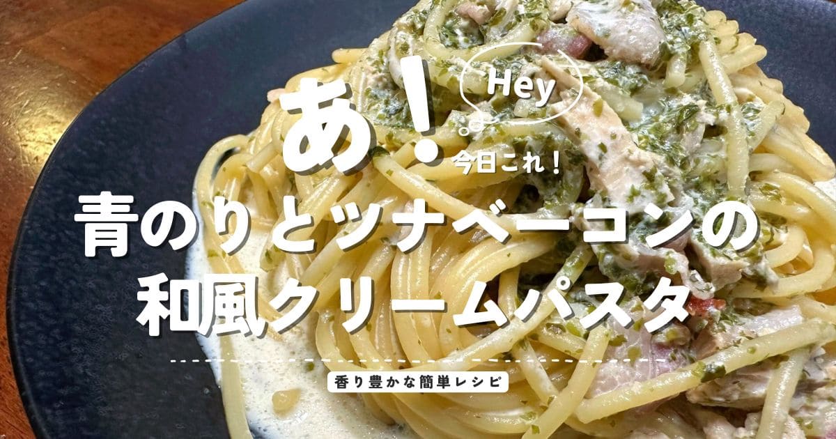 青のりとツナベーコンの和風クリームパスタを紹介するアイキャッチ画像。香り豊かな簡単レシピとして使えるクリームパスタ