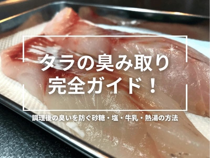 タラの臭み取り完全ガイド｜調理後の臭いを防ぐ砂糖・塩・牛乳・熱湯の方法