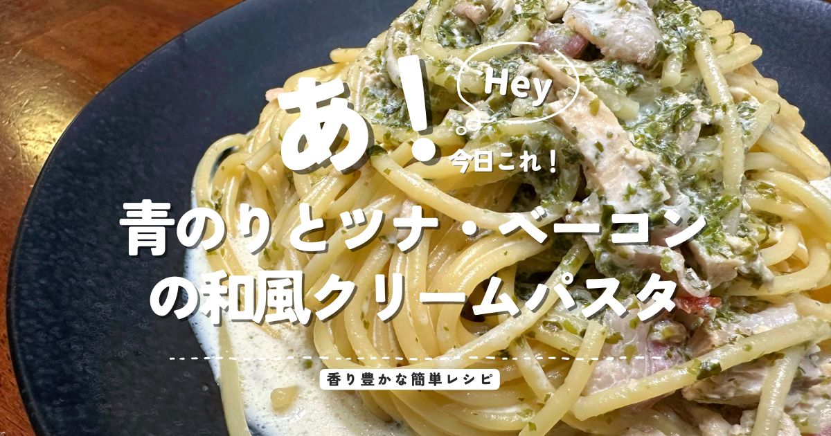 青のりとツナ・ベーコンを使った牛乳ベースの和風クリームパスタ